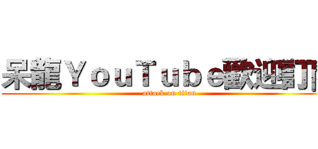 呆龍ＹｏｕＴｕｂｅ歡迎訂閱 (attack on titan)