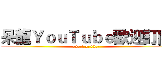 呆龍ＹｏｕＴｕｂｅ歡迎訂閱 (attack on titan)