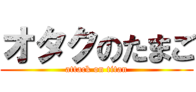 オタクのたまご (attack on titan)