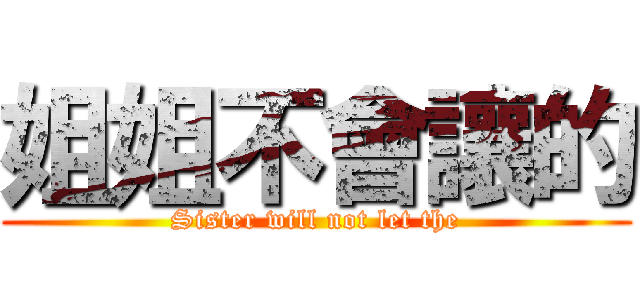 姐姐不會讓的 (Sister will not let the)