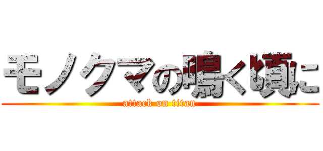 モノクマの鳴く頃に (attack on titan)