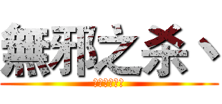 無邪之杀丶 (进击的小葵花)