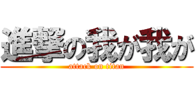 進撃の我が我が (attack on titan)