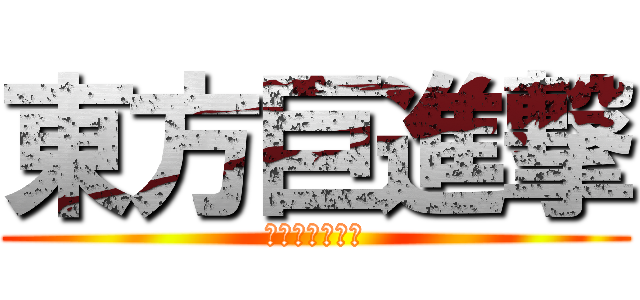 東方巨進撃 (キョナララララ)