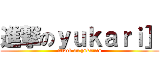 進撃のｙｕｋａｒｉ］ (attack on yukamen)