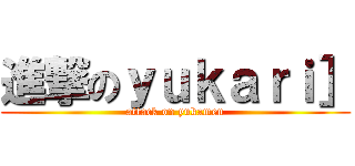 進撃のｙｕｋａｒｉ］ (attack on yukamen)
