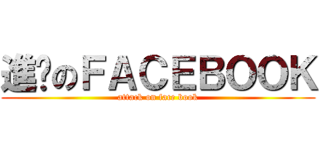 進擊のＦＡＣＥＢＯＯＫ (attack on face book)