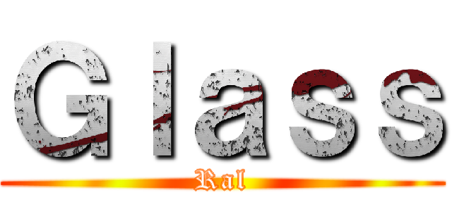 Ｇｌａｓｓ (Ral)
