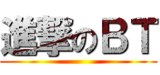 進撃のＢＴ ()