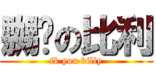 嬲屌の比利 (fk you billy)