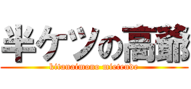 半ケツの高爺 (kitanaimono mietende)