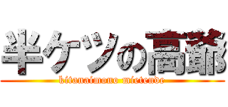 半ケツの高爺 (kitanaimono mietende)