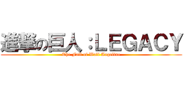 進撃の巨人：ＬＥＧＡＣＹ (The Fall of Wall Angeline)