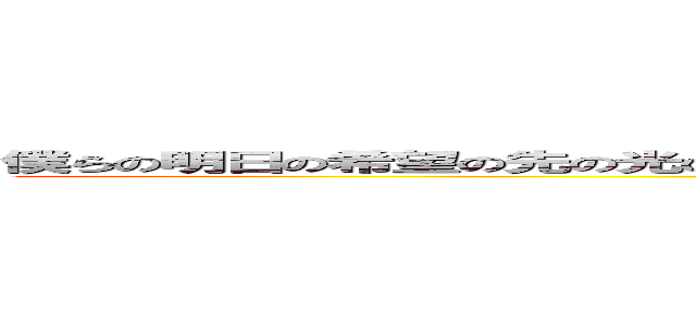 僕らの明日の希望の先の光の奥の大空の下の夢の扉の輝きの永久の宇宙の果ての約束の (かちくのあんねい)