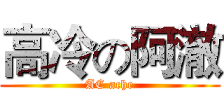 高冷の阿澈 (AC ache)