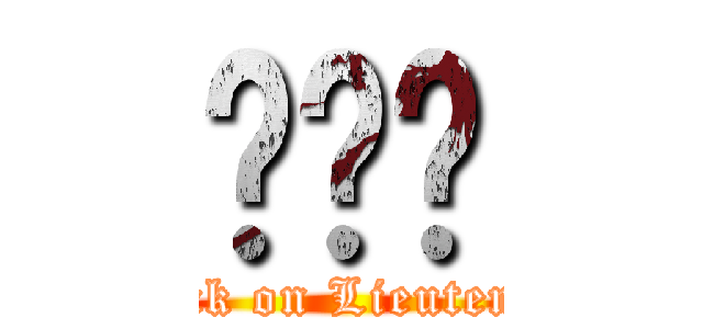 ㄌㄩㄝ (attack on Lieutenant)