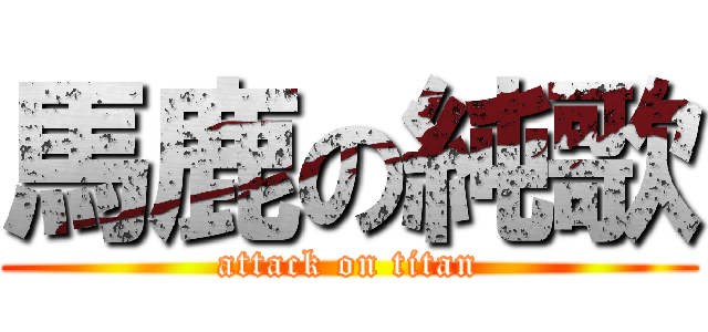 馬鹿の純歌 (attack on titan)