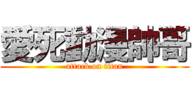 愛死動漫帥哥 (attack on titan)