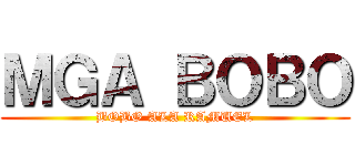 ＭＧＡ ＢＯＢＯ (BOBO ALA RAMUEL)