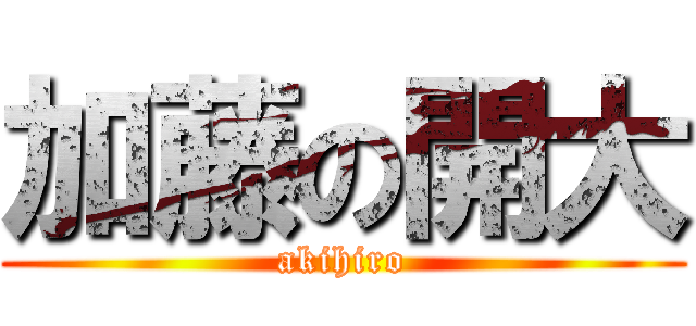 加藤の開大 (akihiro)