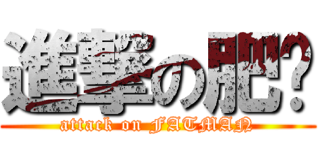 進撃の肥佬 (attack on FATMAN)