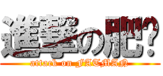 進撃の肥佬 (attack on FATMAN)