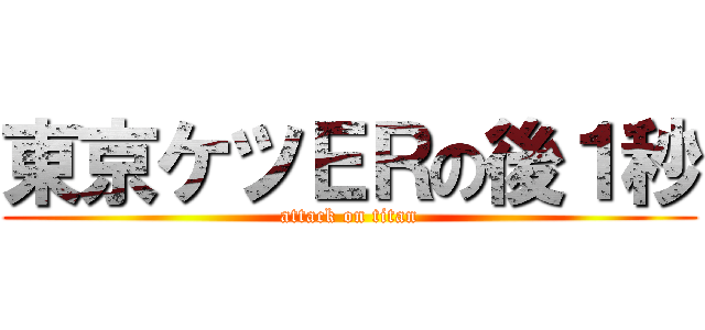 東京ケツＥＲの後１秒 (attack on titan)