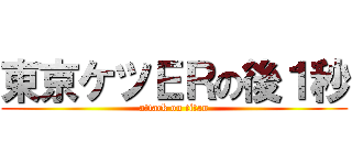 東京ケツＥＲの後１秒 (attack on titan)