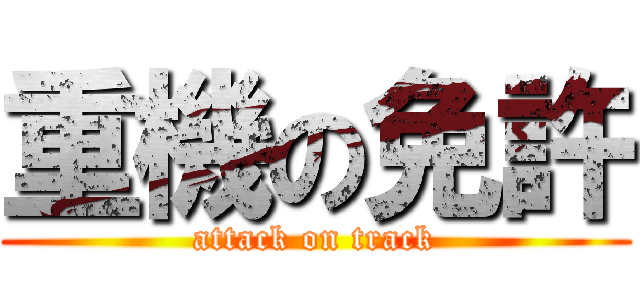 重機の免許 (attack on track)