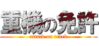 重機の免許 (attack on track)