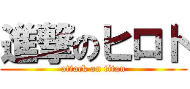 進撃のヒロト (attack on titan)