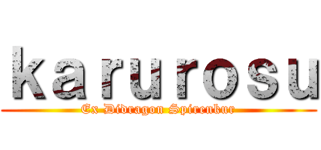 ｋａｒｕｒｏｓｕ (Ex Didragon Spirenkur)