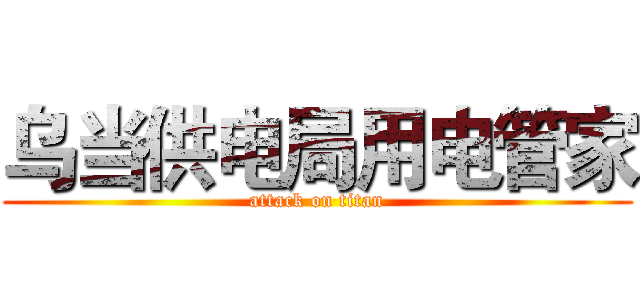 乌当供电局用电管家 (attack on titan)