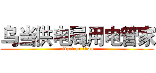 乌当供电局用电管家 (attack on titan)