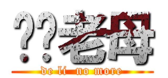屌你老母 (de li  no more)