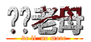 屌你老母 (de li  no more)