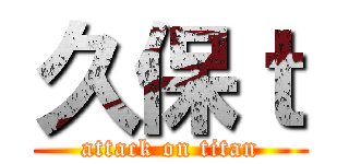 久保ｔ (attack on titan)