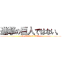 進撃の巨人ではない。 (no attack on titan。)