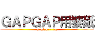 ＧＡＰＧＡＰ用黎舐 (attack on titan)