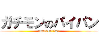 ガチモンのパイパン (attack on titan)