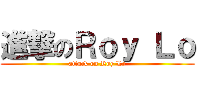 進撃のＲｏｙ Ｌｏ (attack on Roy Lo)