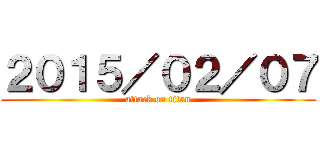 ２０１５／０２／０７ (attack on titan)