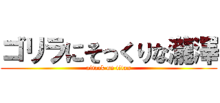 ゴリラにそっくりな瀧澤 (attack on titan)