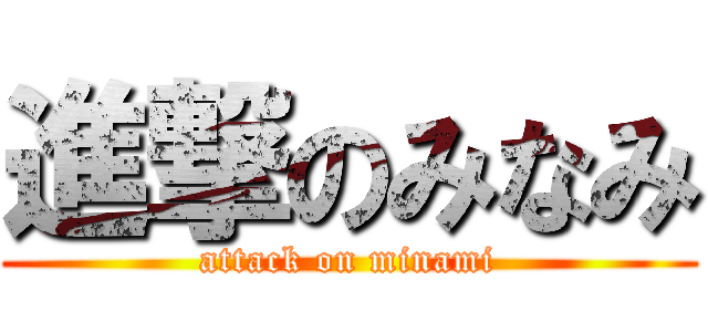 進撃のみなみ (attack on minami)