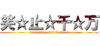 笑☆止☆千☆万 (sprinting at full speed)