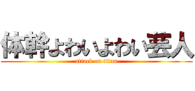 体幹よわいよわい芸人 (attack on titan)
