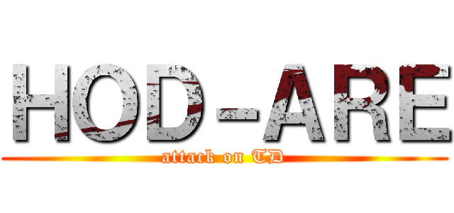 ＨＯＤ－ＡＲＥ (attack on TD)