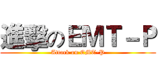 進擊のＥＭＴ－Ｐ (Attack on EMT-P)