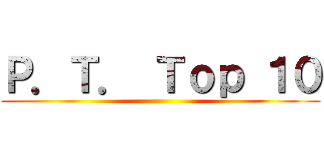 Ｐ．Ｔ． Ｔｏｐ １０ ()