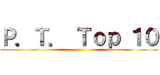 Ｐ．Ｔ． Ｔｏｐ １０ ()